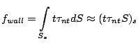 $\displaystyle f_{wall} = \int\limits_{S_s} t \tau_{nt} dS \approx (t \tau_{nt} S)_s$